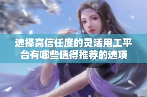 选择高信任度的灵活用工平台有哪些值得推荐的选项