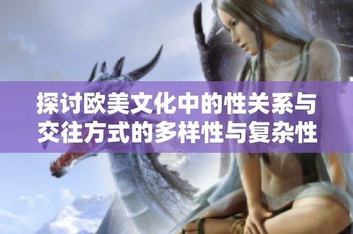 探讨欧美文化中的性关系与交往方式的多样性与复杂性