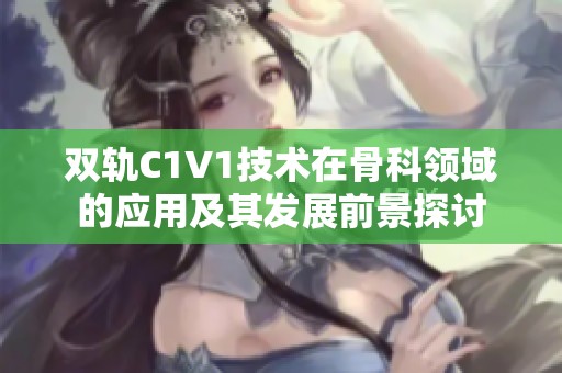 双轨C1V1技术在骨科领域的应用及其发展前景探讨