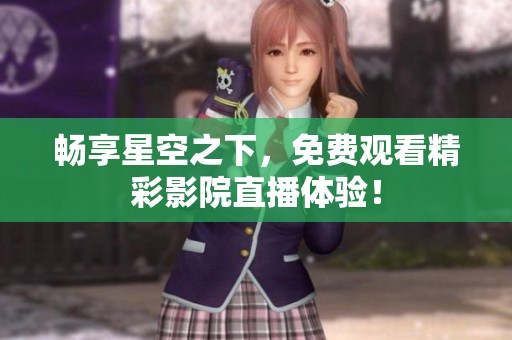 畅享星空之下，免费观看精彩影院直播体验！