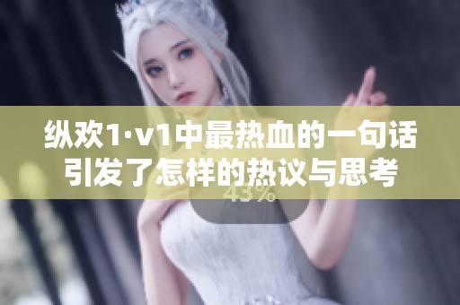 纵欢1·v1中最热血的一句话引发了怎样的热议与思考