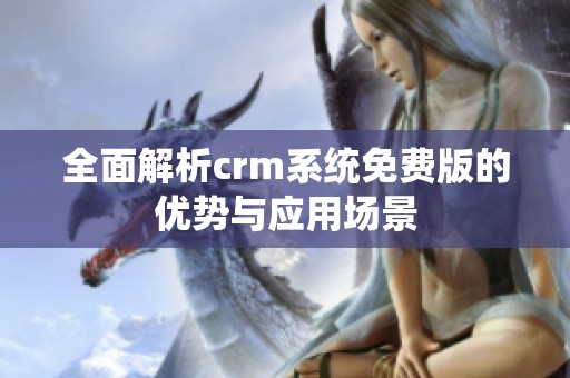 全面解析crm系统免费版的优势与应用场景