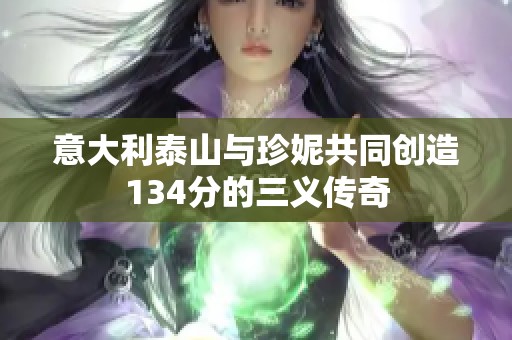 意大利泰山与珍妮共同创造134分的三义传奇