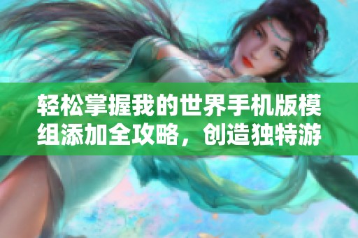 轻松掌握我的世界手机版模组添加全攻略，创造独特游戏体验