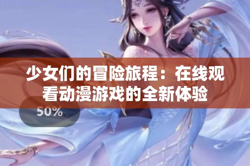 少女们的冒险旅程：在线观看动漫游戏的全新体验