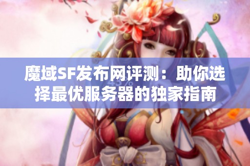 魔域SF发布网评测：助你选择最优服务器的独家指南