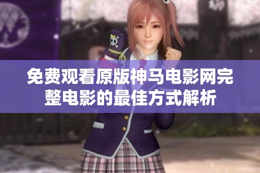 免费观看原版神马电影网完整电影的最佳方式解析