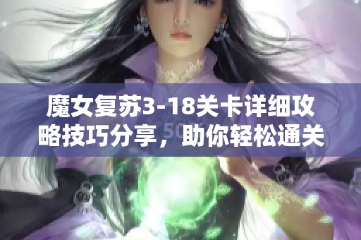 魔女复苏3-18关卡详细攻略技巧分享，助你轻松通关