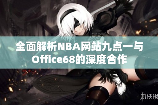 全面解析NBA网站九点一与Office68的深度合作