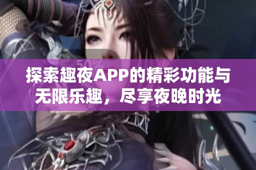 探索趣夜APP的精彩功能与无限乐趣，尽享夜晚时光