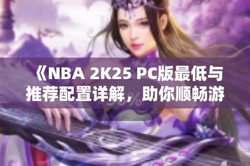 《NBA 2K25 PC版最低与推荐配置详解，助你顺畅游戏》