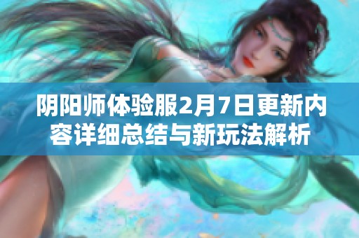 阴阳师体验服2月7日更新内容详细总结与新玩法解析