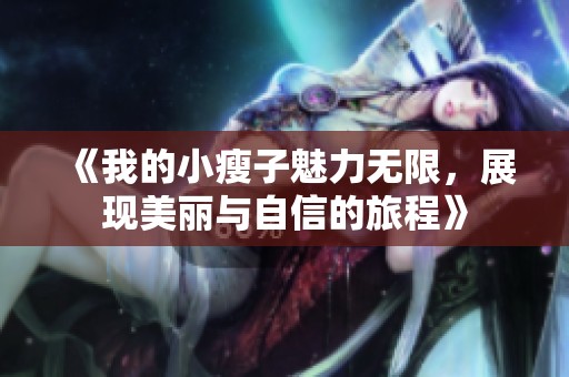 《我的小瘦子魅力无限，展现美丽与自信的旅程》