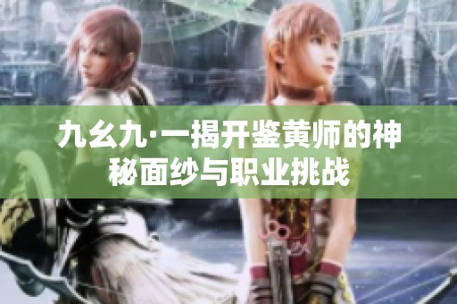 九幺九·一揭开鉴黄师的神秘面纱与职业挑战
