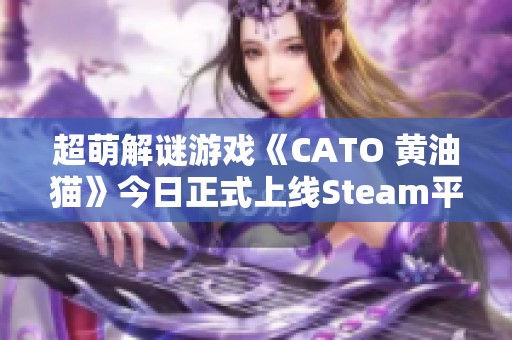 超萌解谜游戏《CATO 黄油猫》今日正式上线Steam平台