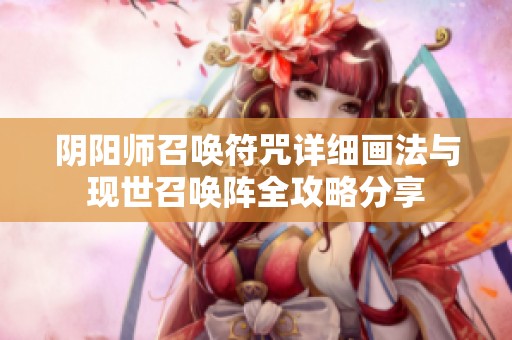 阴阳师召唤符咒详细画法与现世召唤阵全攻略分享