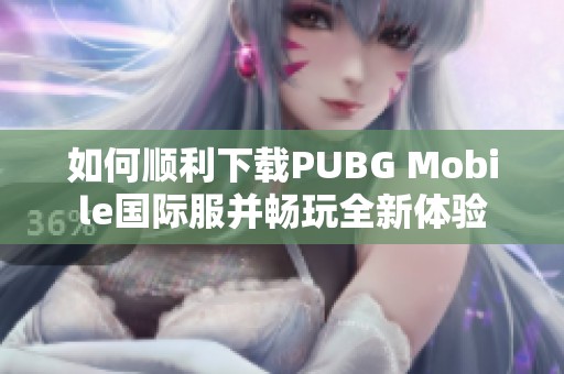 如何顺利下载PUBG Mobile国际服并畅玩全新体验