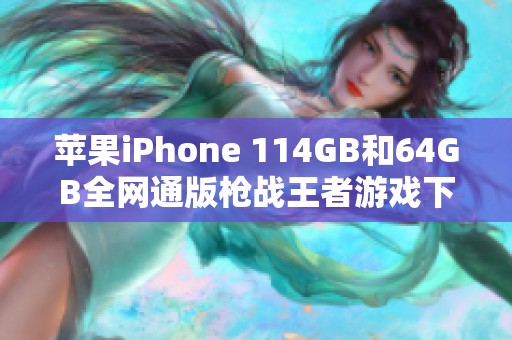 苹果iPhone 114GB和64GB全网通版枪战王者游戏下载全攻略