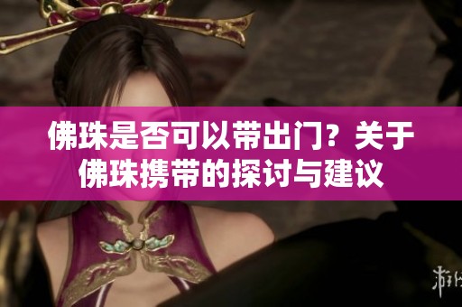 佛珠是否可以带出门？关于佛珠携带的探讨与建议