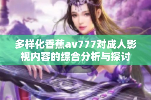 多样化香蕉av777对成人影视内容的综合分析与探讨