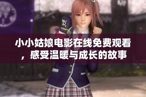 小小姑娘电影在线免费观看，感受温暖与成长的故事