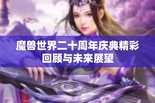 魔兽世界二十周年庆典精彩回顾与未来展望