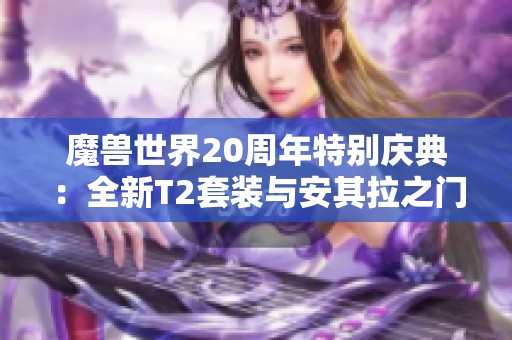 魔兽世界20周年特别庆典：全新T2套装与安其拉之门重开！