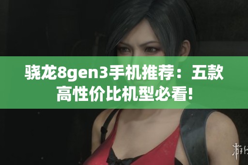 骁龙8gen3手机推荐：五款高性价比机型必看!