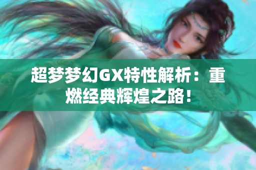 超梦梦幻GX特性解析：重燃经典辉煌之路！