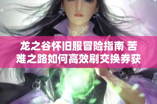 龙之谷怀旧服冒险指南 苦难之路如何高效刷交换券获取A礼物