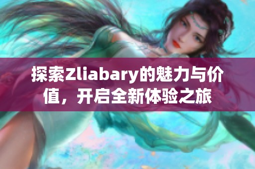 探索Zliabary的魅力与价值，开启全新体验之旅