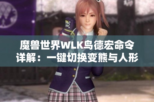 魔兽世界WLK鸟德宏命令详解：一键切换变熊与人形态攻略