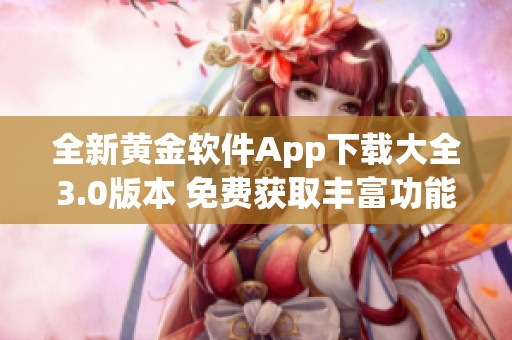 全新黄金软件App下载大全3.0版本 免费获取丰富功能体验