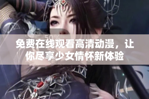 免费在线观看高清动漫，让你尽享少女情怀新体验