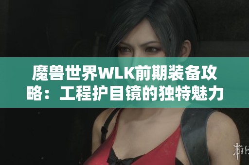 魔兽世界WLK前期装备攻略：工程护目镜的独特魅力与价值解析