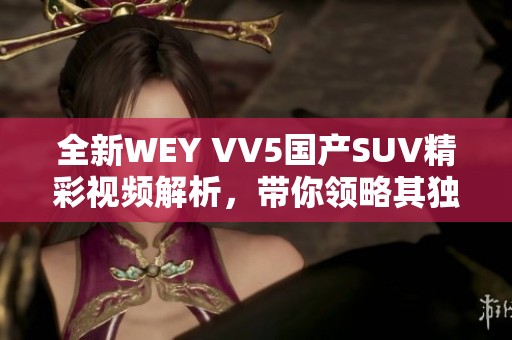 全新WEY VV5国产SUV精彩视频解析，带你领略其独特魅力