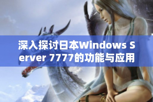 深入探讨日本Windows Server 7777的功能与应用前景