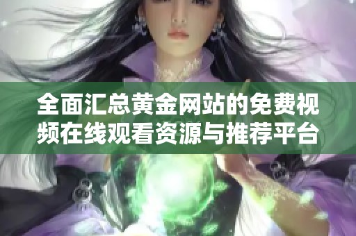 全面汇总黄金网站的免费视频在线观看资源与推荐平台