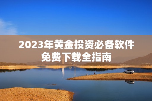 2023年黄金投资必备软件免费下载全指南