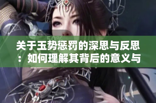 关于玉势惩罚的深思与反思：如何理解其背后的意义与影响