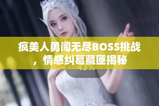 疯美人勇闯无尽BOSS挑战，情感纠葛藏匣揭秘