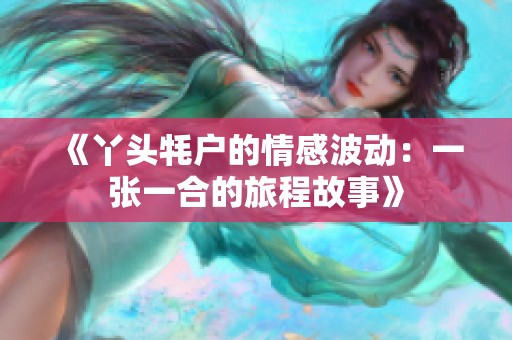 《丫头牦户的情感波动：一张一合的旅程故事》