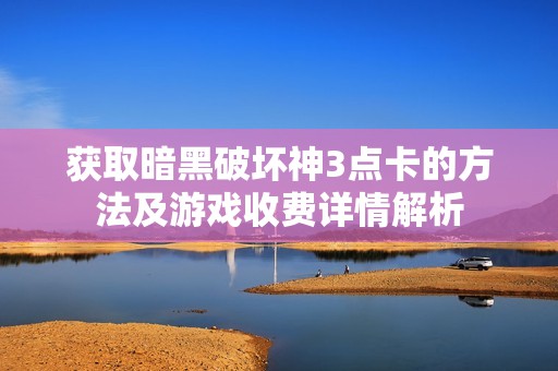 获取暗黑破坏神3点卡的方法及游戏收费详情解析