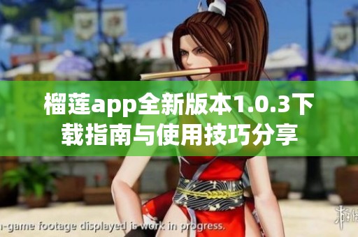 榴莲app全新版本1.0.3下载指南与使用技巧分享