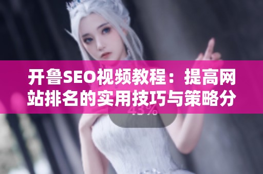 开鲁SEO视频教程：提高网站排名的实用技巧与策略分享