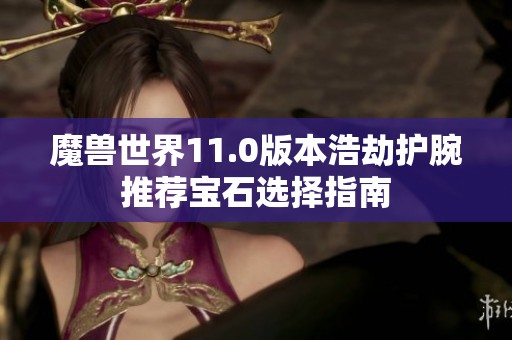 魔兽世界11.0版本浩劫护腕推荐宝石选择指南