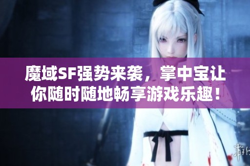 魔域SF强势来袭，掌中宝让你随时随地畅享游戏乐趣！