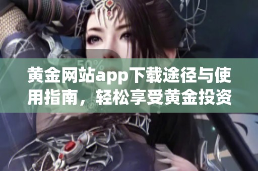 黄金网站app下载途径与使用指南，轻松享受黄金投资乐趣