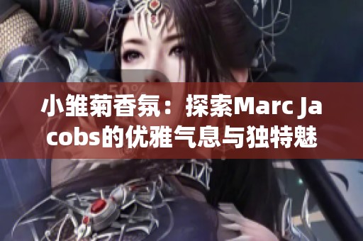 小雏菊香氛：探索Marc Jacobs的优雅气息与独特魅力