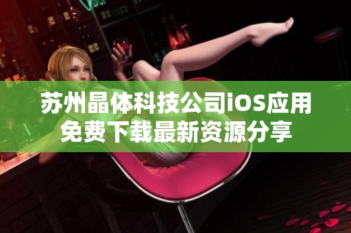 苏州晶体科技公司iOS应用免费下载最新资源分享